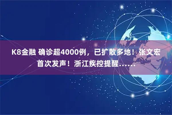 K8金融 确诊超4000例，已扩散多地！张文宏首次发声！浙江疾控提醒……