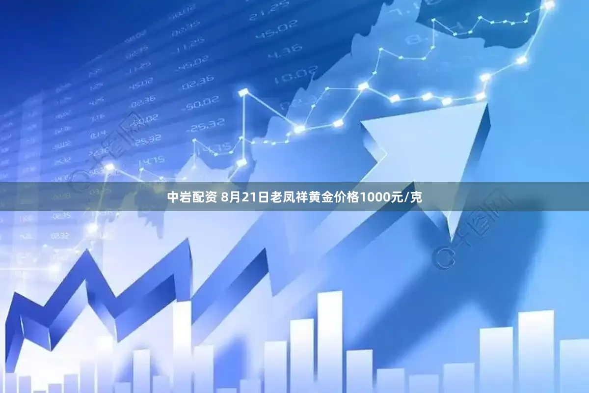 中岩配资 8月21日老凤祥黄金价格1000元/克