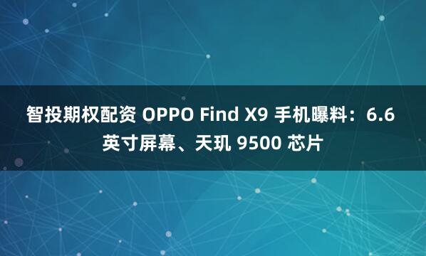 智投期权配资 OPPO Find X9 手机曝料:6.6 英寸屏幕、天玑 9500 芯片