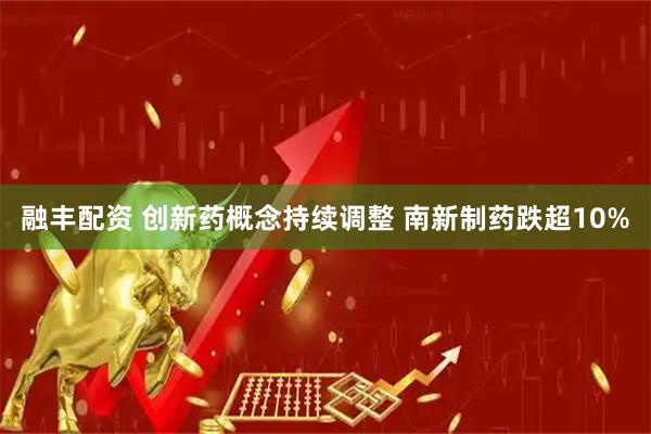 融丰配资 创新药概念持续调整 南新制药跌超10%