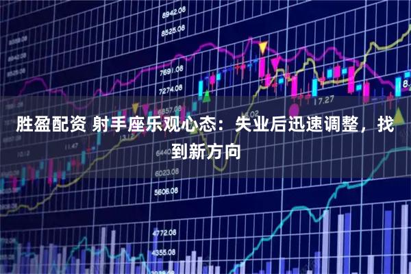 胜盈配资 射手座乐观心态:失业后迅速调整,找到新方向