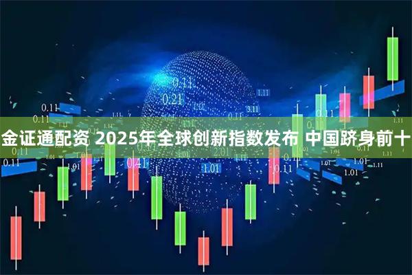 金证通配资 2025年全球创新指数发布 中国跻身前十